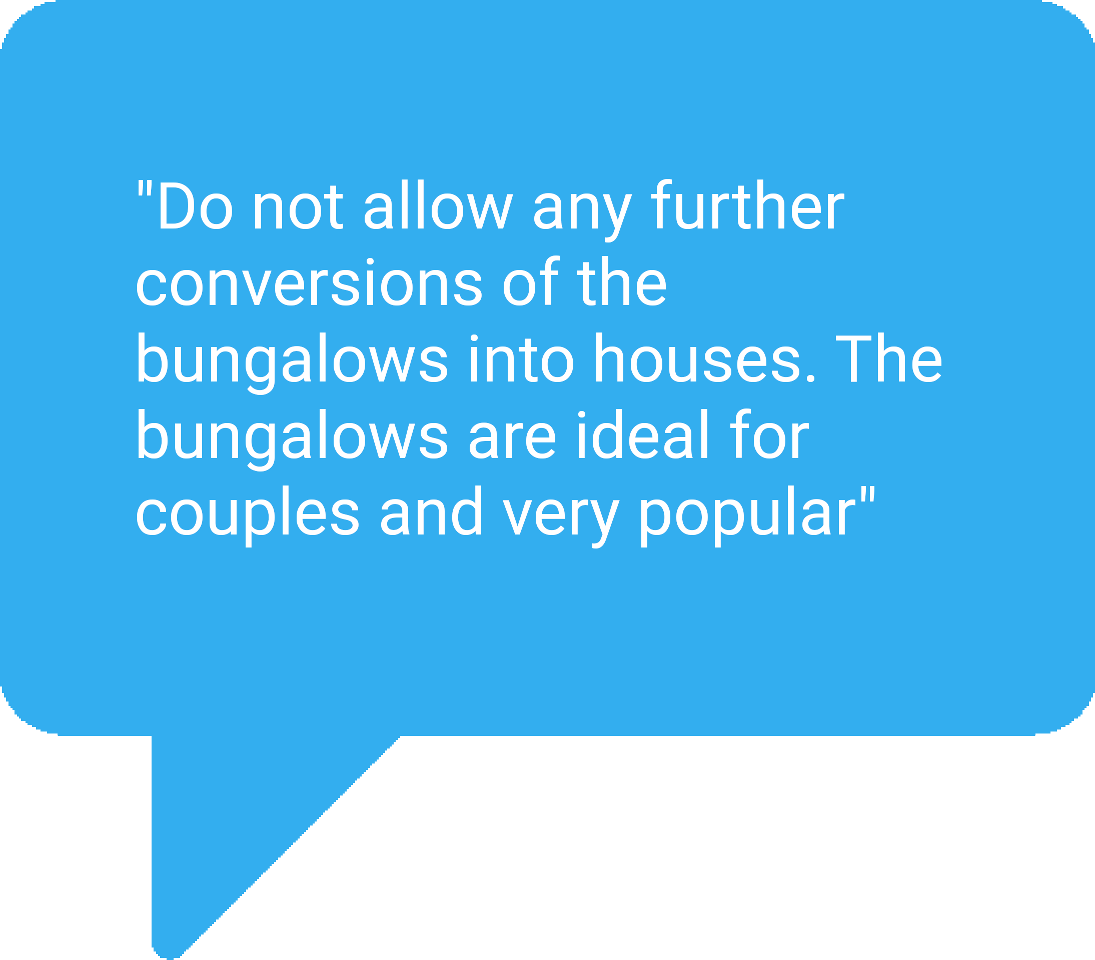 Speech bubble with caption: Do not allow any further conversions of the bungalows into houses. The bungalows are ideal for couples and very popular
